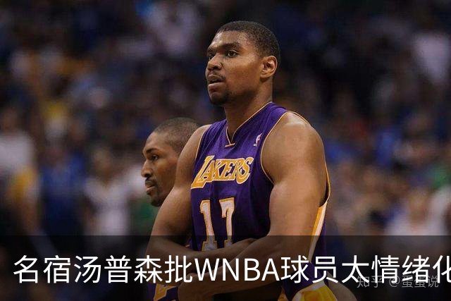 名宿汤普森批WNBA球员太情绪化,评论员:这不是秘密俱乐部