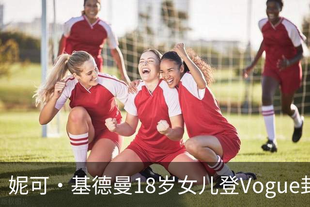 妮可·基德曼18岁女儿登Vogue封面，自认靠妈