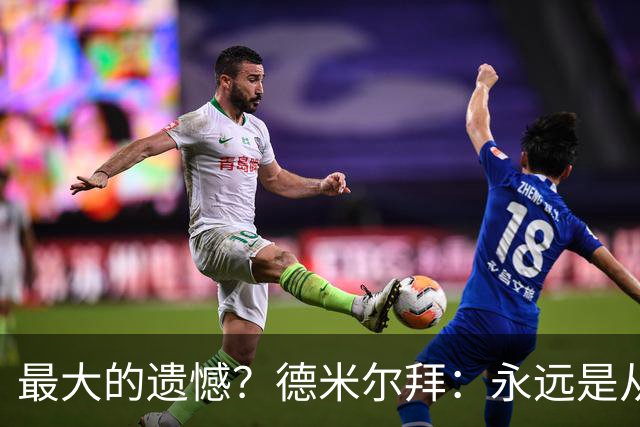 最大的遗憾？德米尔拜：永远是从未穿上过土耳其国家队的球衣