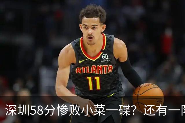 深圳58分惨败小菜一碟？还有一队单场狂输202分：中国篮坛输麻了？
